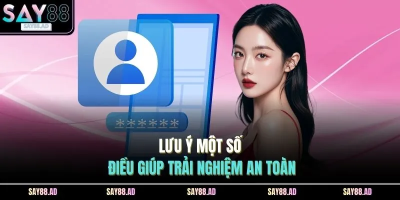 Lưu ý một số điều giúp trải nghiệm an toàn