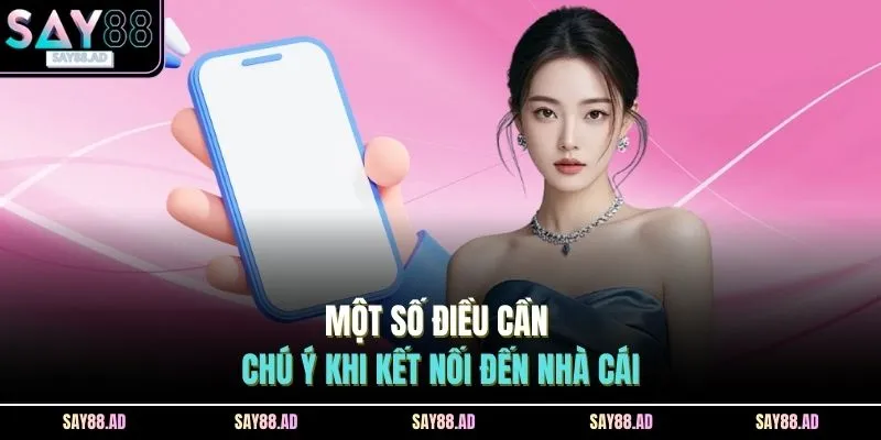 Liên Hệ 3 Một số điều cần chú ý khi kết nối đến nhà cái