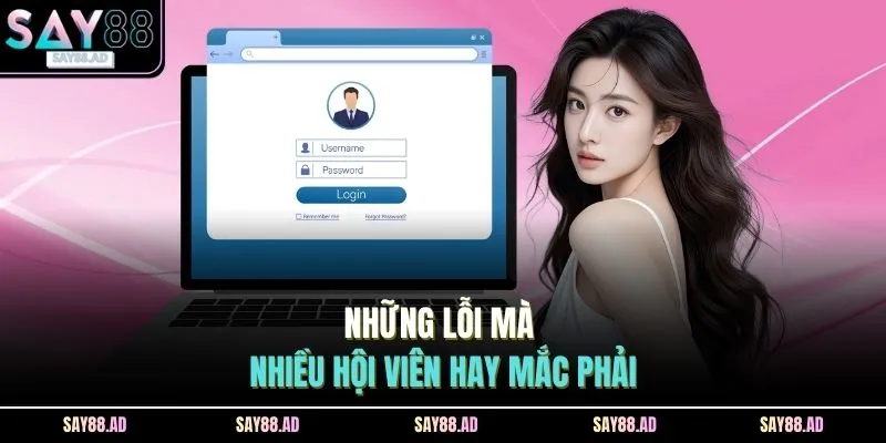 Đăng Nhập SAY88 3 Những lỗi mà nhiều hội viên hay mắc phải