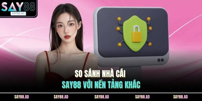 So sánh nhà cái SAY88 với nền tảng khác