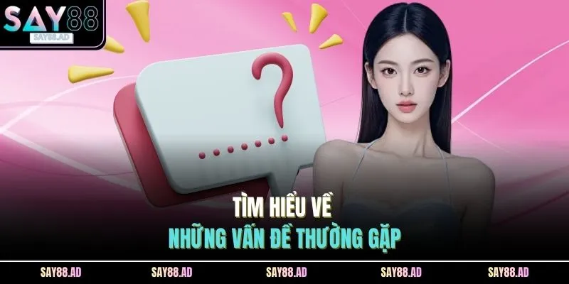 Vấn Đề Thường Gặp 1 Tìm hiểu về những vấn đề thường gặp